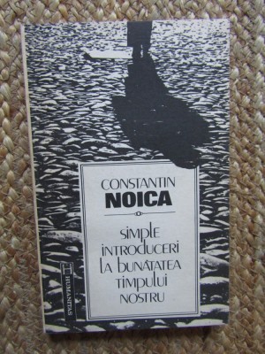Constantin Noica - Simple introduceri la bunatatea timpului nostru foto