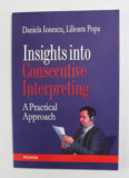 INSIGHTS INTO CONSECUTIVE INTERPRETING - APRACTICAL APPROACH by DANIELA IONESCU si LILIOARA POPA , 2007
