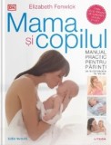 Cumpara ieftin Mama si copilul. Manual practic pentru parinti. De la concepere la trei ani. Editie revizuita/Elizabeth Fenwick
