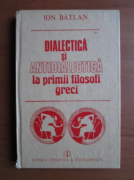 Ion Batlan - Dialectica si antidialectica la primii filosofi greci (1987)
