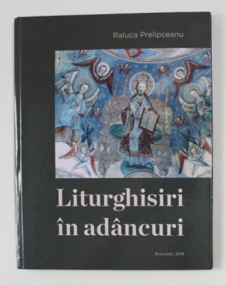 LITURGHISIRI IN ADANCURI de RALUCA PRELIPCEANU , 2018 , EDITIE CU TEXT IN ROMANA SI ENGLEZA foto