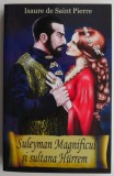 Suleyman Magnificul si Sultana Hurrem - Isaure de Saint Pierre - Roman de Dragoste