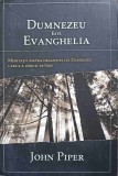 DUMNEZEU ESTE EVANGHELIA. MEDITATII ASUPRA DRAGOSTEI LUI DUMNEZEU CARE S-A DARUIT PE SINE-JOHN PIPER-246770