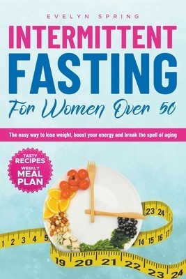 Intermittent Fasting For Women Over 50: The easy way to lose weight, boost your energy and break the spell of aging