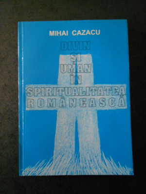 MIHAI CAZACU - DIVIN SI UMAN IN SPIRITUALITATEA ROMANEASCA foto