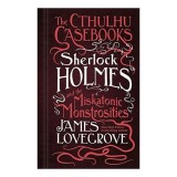 The Cthulhu Casebooks - Sherlock Holmes and the Miskatonic Monstrosities