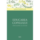 Educarea copilului. Dificultati si solutii - Elena Morozova