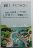 DRUMUL CATRE LITTLE DRIBBLING , NOI INSEMNARI DE PE O INSULA MICA de BILL BRYSON , 2018