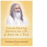 Stiinta de a Fi si Arta de a Trai. Meditatia Transcendentala - Adriana Craciun, Maharishi Mahesh Yogi