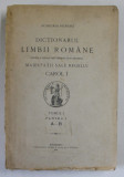 DICTIONARUL LIMBII ROMANE , INTOCMIT SI PUBLICAT DUPA INDEMNUL SI CHELTUIALA MAIESTATII SALE REGELUI CAROL I , TOMUL I , PARTEA I A-B , 1913