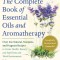 The Complete Book of Essential Oils and Aromatherapy, Revised and Expanded: Over 800 Natural, Nontoxic, and Fragrant Recipes to Create Health, Beauty,