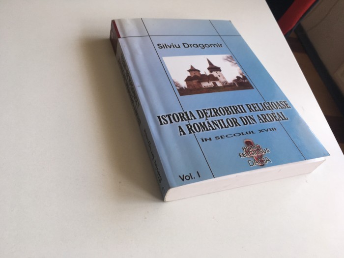 SILVIU DRAGOMIR, ISTORIA DEZROBIRII RELIGIOASE A ROMANILOR DIN ARDEAL. VOL. I- REPRODUCE EDITIA SIBIU 1920, CU 150 DOCUMENTE ANEXATE