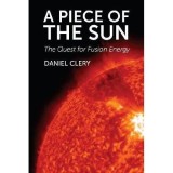 Carte Piece Of The Sun de Daniel Clery - Stiinta Energiei, Fuziune Nucleara, Soare. Carte straina, Limba Engleza.