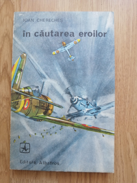 In cautarea eroilor - Ioan Chereches - Editura: Albatros, 1981