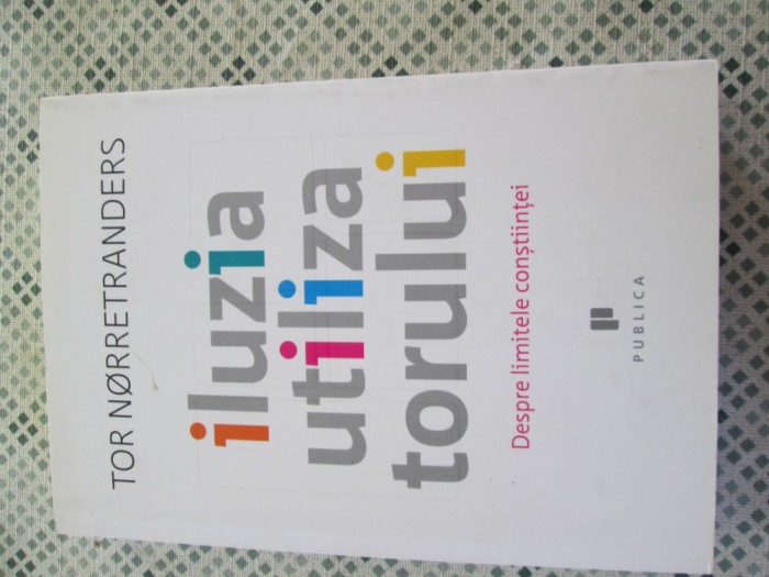 Tor Norretranders - Iluzia utilizatorului. Despre limitele constiintei