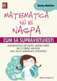 MATEMATICA NU E NASPA. CUM SA SUPRAVIETUIESTI MATEMATICII DE NIVEL MEDIU FARA SA-TI PIERZI MINTILE SAU SA-TI MANANCI UNGHIILE