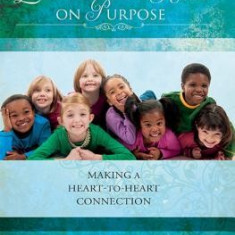 Loving Our Kids on Purpose: Making a Heart-To-Heart Connection