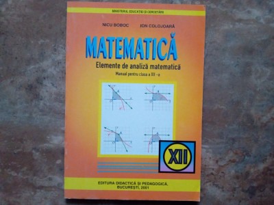 MATEMATICA - ELEMENTE DE ANALIZA MATEMATICA MANUAL PENTRU CLASA A XII-A - NICU BOBOC, 2001 foto