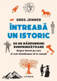 &Icirc;ntreabă un istoric - Paperback brosat - Greg Jenner - Litera