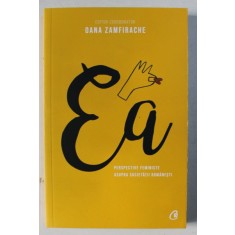 EA - PERSPECTIVE FEMINISTE ASUPRA SOCIETATII ROMANESTI , EDITOR COORDONATOR OANA ZAMFIRACHE , 2018