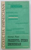 PREZENTUL ETERN EMINESCIAN de GEORGE POPA , SERIA &#039; EMINESCIANA &#039; , NR. 48 , 1989