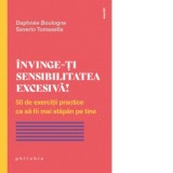 Invinge-ti sensibilitatea excesiva! 50 de exercitii practice ca sa fii mai stapan pe tine - Saverio Tomasella, Corina Iordanescu, Daphn&eacute;e Boulogne