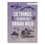 Carte 50 Things to Do in the Urban Wild - Carti pentru copii 9-12 ani, activitati, natura urbana, 200 ilustratii