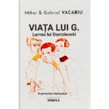 Viata lui G. Lumea lui Dostoievski. O povestire fantastica - Mihai Vacariu, Gabriel Vacariu