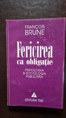 Fericirea ca obligatie Psihologia si sociologia publicitatii Francois Brune foto