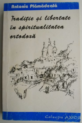 Traditie si libertate in spiritualitatea ortodoxa &amp;ndash; Antonie Plamadeala foto