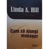 Linda A. Hill - Cum sa ajungi manager (Editia: 2012)