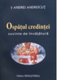 Ospatul credintei. Cuvinte de invatatura - IPS Arhiepiscop si Mitropolit Andrei Andreicut