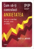 Cumpara ieftin Cum sa-ti controlezi anxietatea. Ia tot ce e mai bun din griji, stres si temeri/Bret A. Moore