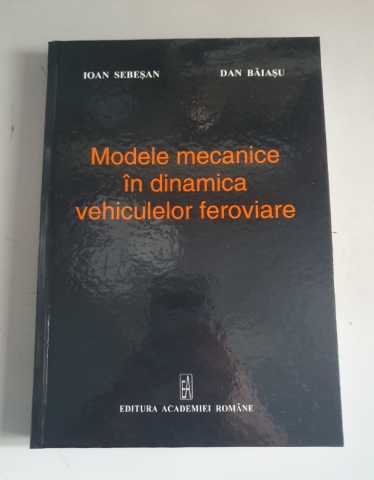 Modele mecanice in dinamica vehiculelor feroviare - Ioan Sebesan, Dan Baiasu