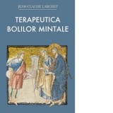 Terapeutica bolilor mintale. Experienta crestinismului rasaritean al primelor veacuri. Editia a II-a - Jean-Claude Larchet, Marinela Bojin