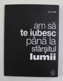 AM SA TE IUBESC PANA LA SFARSITUL LUMII - versuri de MARIUS TUCA , 2013 , * SEMNATA DE AUTOR
