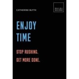 Enjoy Time: Stop rushing. Get more done