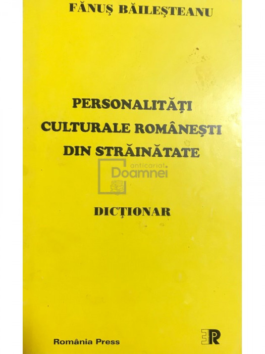 Fănuș Băileșteanu - Personalități culturale rom&acirc;nești din străinătate - Dicționar (editia 1999)