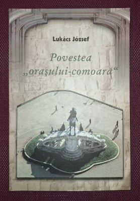 LUKACS JOZSEF - POVESTEA &amp;quot;ORASULUI- COMOARA&amp;quot; * SCURTA ISTORIE A CLUJULUI foto