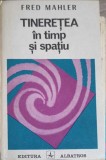 Tinerețea &icirc;n Timp și Spațiu - Fred Mahler, Editura Albatros 1986, Filosofie, Carte, Limba Rom&acirc;nă