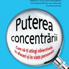 Puterea concentrării. Cum să-ți atingi obiectivele în afaceri și în viața personală