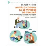 Ajuta-ti copilul sa se vindece de trauma - Ghidul parintilor pentru sustinerea mecanismelor naturale de vindecare a copilului prin joc si conectare, A, Herald