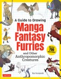 A Guide to Drawing Manga Fantasy Furries: And Other Anthropomorphic Creatures (Over 700 Illustrations)