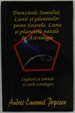 TRANZITELE SOARELUI , LUNII SI PLANTELOR PESTE SOARELE , LUNA SI PLANETELE NATALE IN ASTROLOGIE de ANDREI EMANUEL POPESCU , LEGATURI CU SEMNELE SI CA