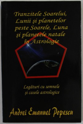 TRANZITELE SOARELUI , LUNII SI PLANTELOR PESTE SOARELE , LUNA SI PLANETELE NATALE IN ASTROLOGIE de ANDREI EMANUEL POPESCU , LEGATURI CU SEMNELE SI CA foto
