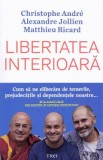 Libertatea interioara - Christophe Andre, Alexandre Jollien, Matthieu Ricard