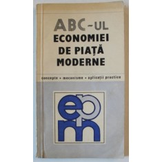 ABC - UL ECONOMIEI DE PIATA MODERNE , CONCEPTE , MECANISME , APLICATII PRACTICE de NITA DOBROTA , 1991