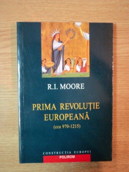PRIMA REVOLUTIE EUROPEANA ( CCA. 970-1215 ) de R. I. MOORE , 2004 *INTENS SUBLINIATA , INSEMNARI
