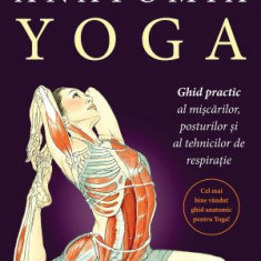 Anatomia Yoga. Ghid practic al miscarilor, posturilor si tehnicilor de respiratie - Leslie Kaminoff, Amy Matthews