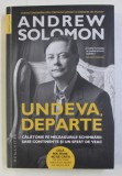 UNDEVA , DEPARTE - CALATORIILE PE MELEAGURILE SCHIMBARII : SASE CONTINENTE SI UN SFERT DE VEAC de ANDREW SOLOMON , 2018